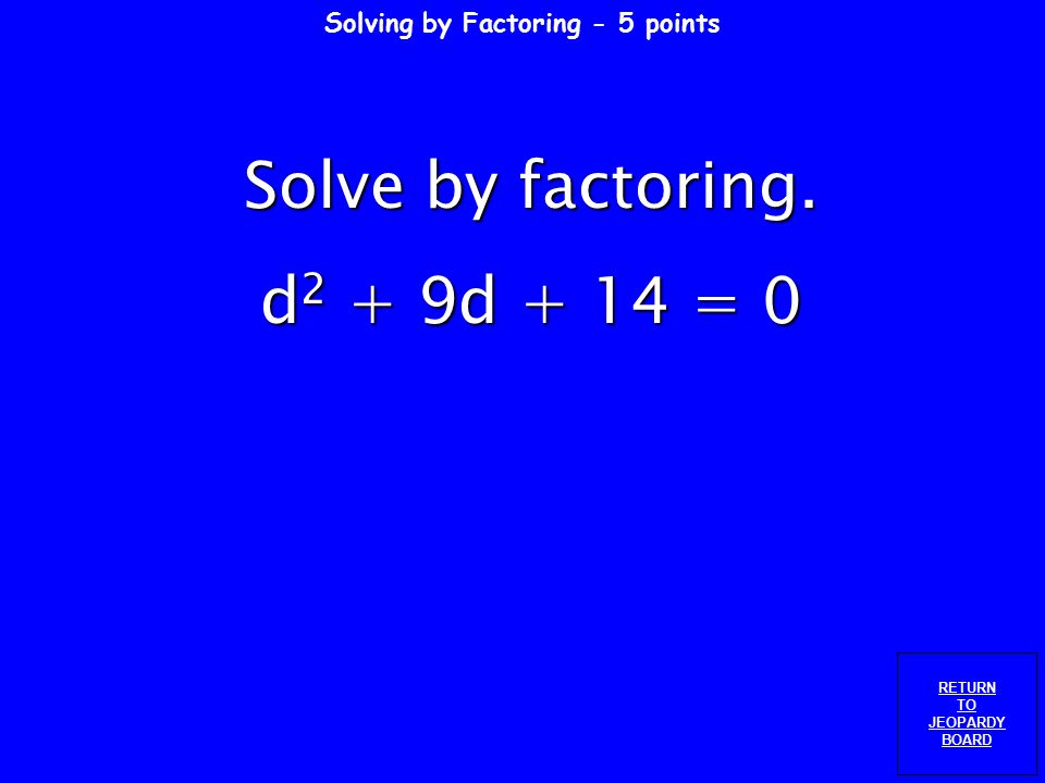 Solving by Factoring - 4 points RETURN TO JEOPARDY BOARD Solve by factoring. h h + 50 = 0