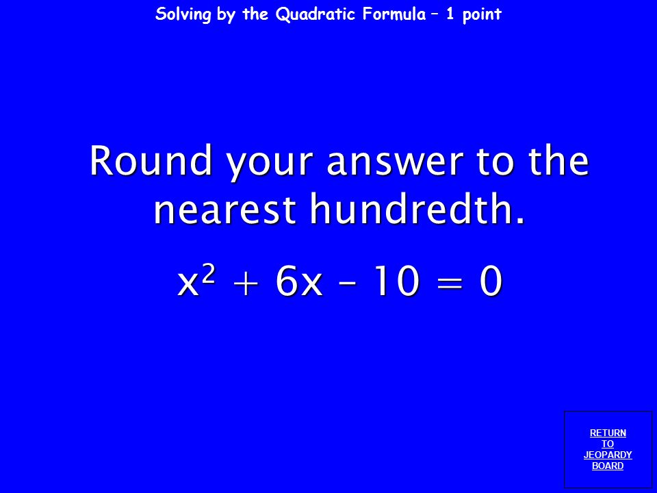 Solving by Factoring - 5 points RETURN TO JEOPARDY BOARD Solve by factoring. d 2 + 9d + 14 = 0