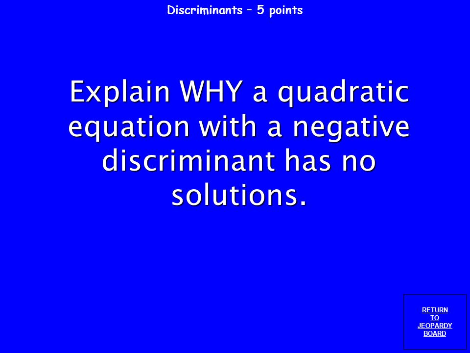 Discriminants – 4 points RETURN TO JEOPARDY BOARD Tell how many solutions the equation has without solving.