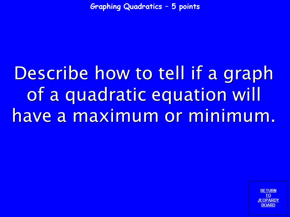 Graphing Quadratics – 4 points RETURN TO JEOPARDY BOARD Use the quadratic equation to complete the table of values: y = 5(x+3) xy