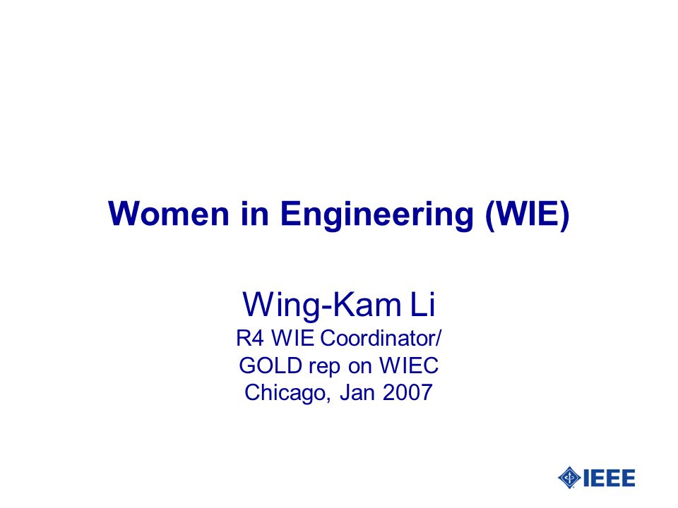 Women in Engineering (WIE) Wing-Kam Li R4 WIE Coordinator/ GOLD rep on WIEC Chicago, Jan 2007