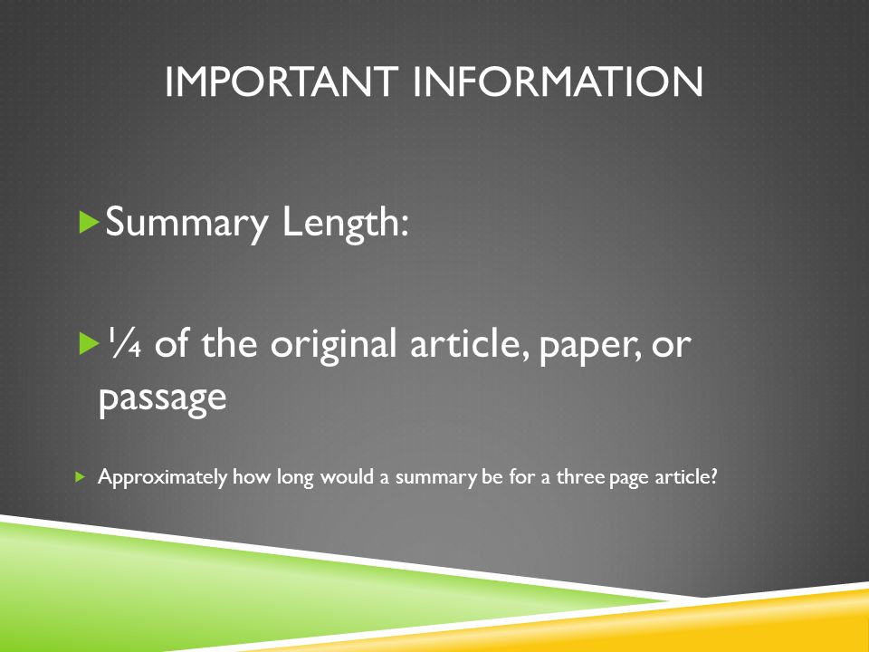 IMPORTANT INFORMATION  Summary Length:  ¼ of the original article, paper, or passage  Approximately how long would a summary be for a three page article