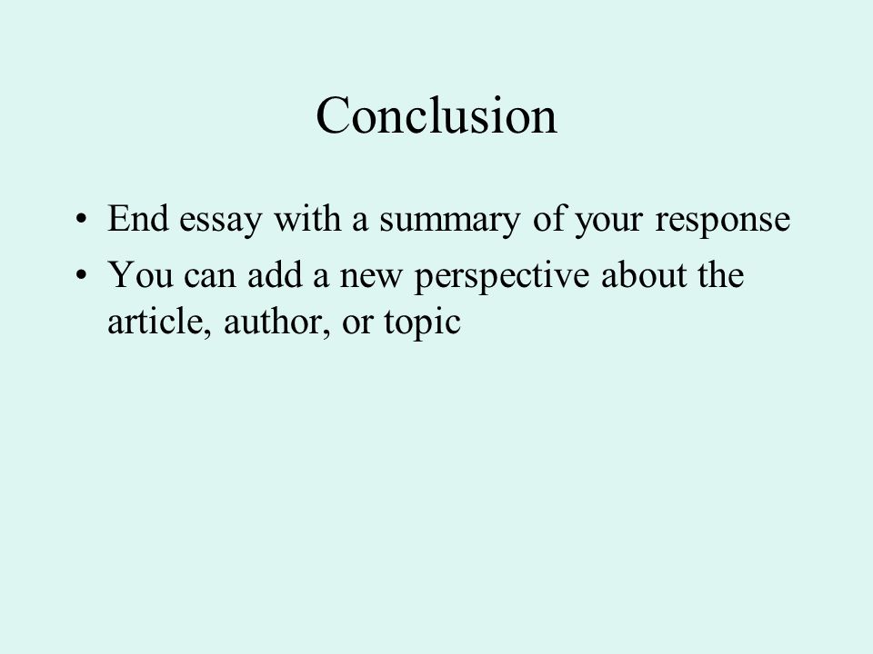 Conclusion End essay with a summary of your response You can add a new perspective about the article, author, or topic
