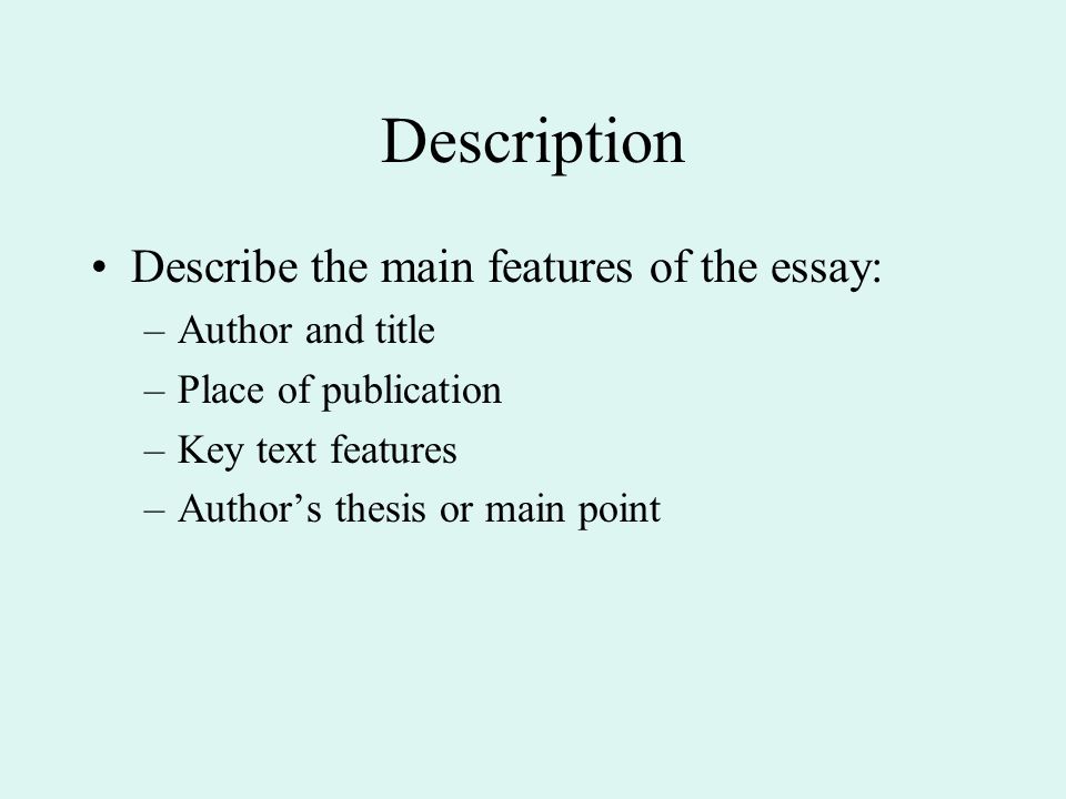Description Describe the main features of the essay: –Author and title –Place of publication –Key text features –Author’s thesis or main point