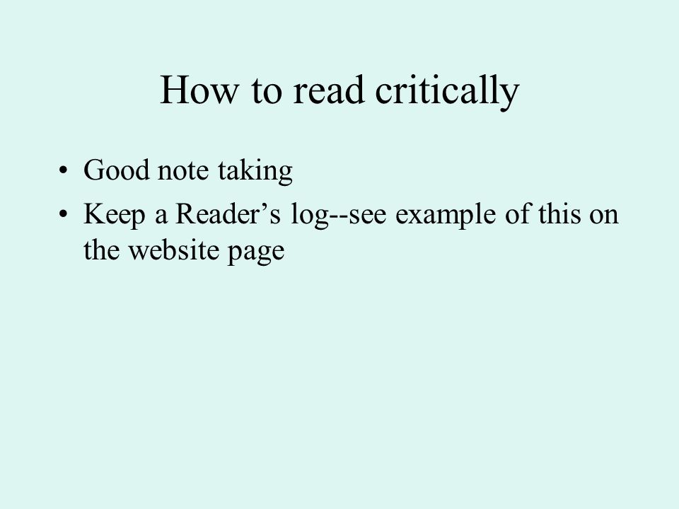 How to read critically Good note taking Keep a Reader’s log--see example of this on the website page
