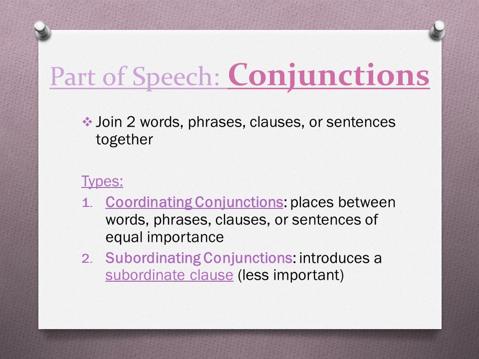 Part of Speech: Conjunctions  Join 2 words, phrases, clauses, or sentences together Types: 1.