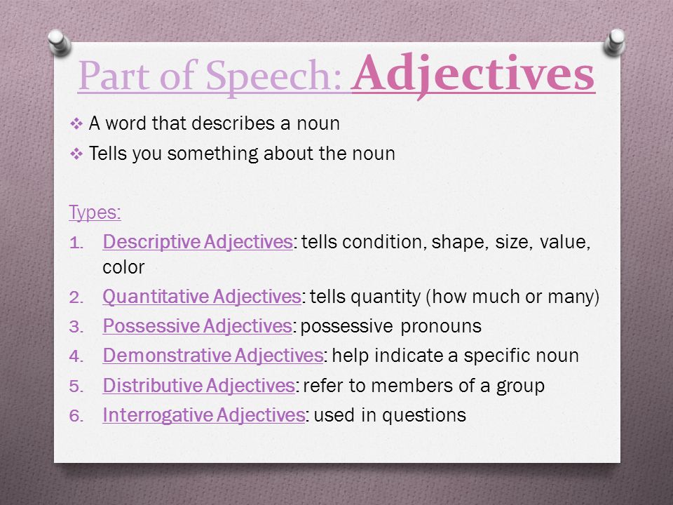 Part of Speech: Adjectives  A word that describes a noun  Tells you something about the noun Types: 1.
