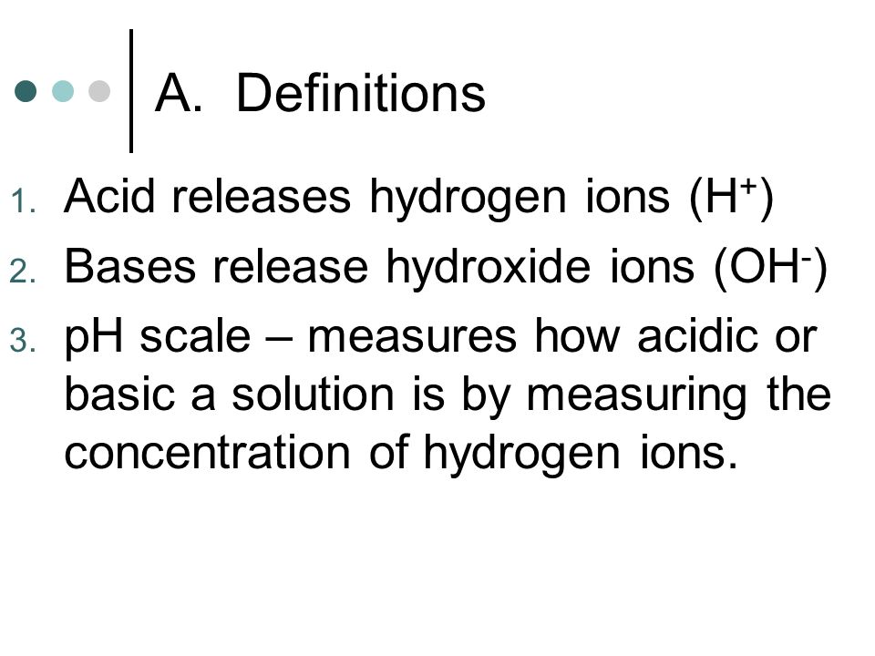 A. Definitions 1. Acid releases hydrogen ions (H + ) 2.