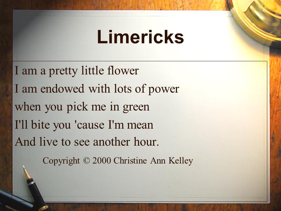 Limericks I am a pretty little flower I am endowed with lots of power when you pick me in green I ll bite you cause I m mean And live to see another hour.