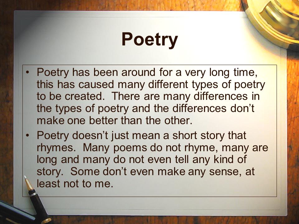 Poetry Poetry has been around for a very long time, this has caused many different types of poetry to be created.