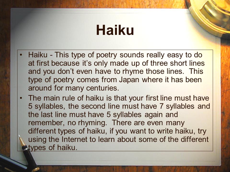 Haiku Haiku - This type of poetry sounds really easy to do at first because it’s only made up of three short lines and you don’t even have to rhyme those lines.