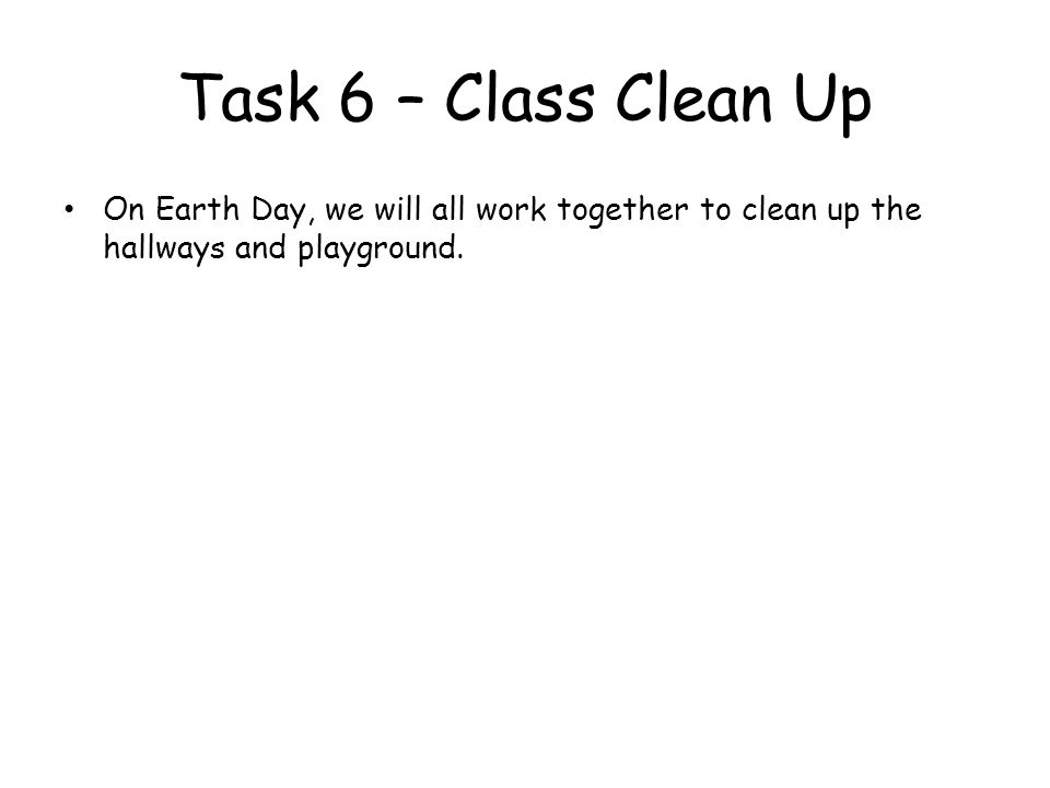 Task 6 – Class Clean Up On Earth Day, we will all work together to clean up the hallways and playground.
