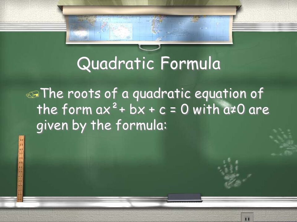 Quadratic Formula / The roots of a quadratic equation of the form ax²+ bx + c = 0 with a≠0 are given by the formula: