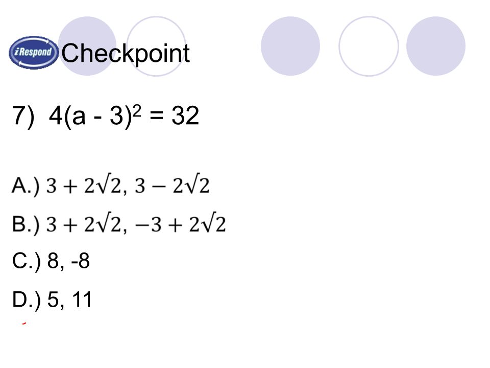 Checkpoint 7) 4(a - 3) 2 = 32 C.) 8, -8 D.) 5, 11