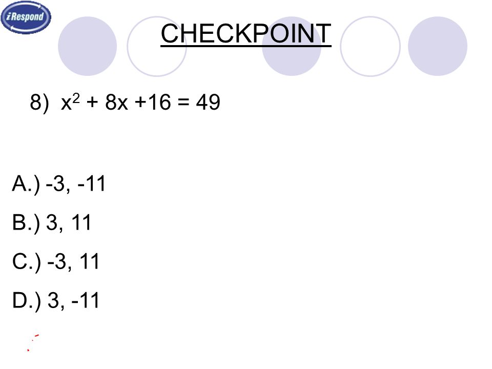 A.) -3, -11 B.) 3, 11 C.) -3, 11 D.) 3, -11 CHECKPOINT 8) x 2 + 8x +16 = 49