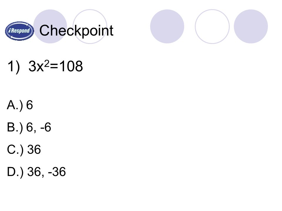 Checkpoint 1) 3x 2 =108 A.) 6 B.) 6, -6 C.) 36 D.) 36, -36