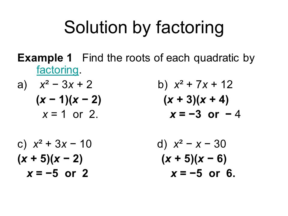 Solution by factoring Example 1 Find the roots of each quadratic by factoring.