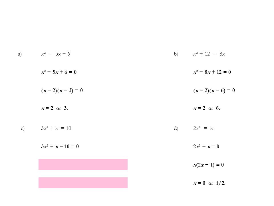 a) x² = 5x − 6 b) x² + 12 = 8x x² − 5x + 6 = 0 x² − 8x + 12 = 0 (x − 2)(x − 3) = 0 (x − 2)(x − 6) = 0 x = 2 or 3.