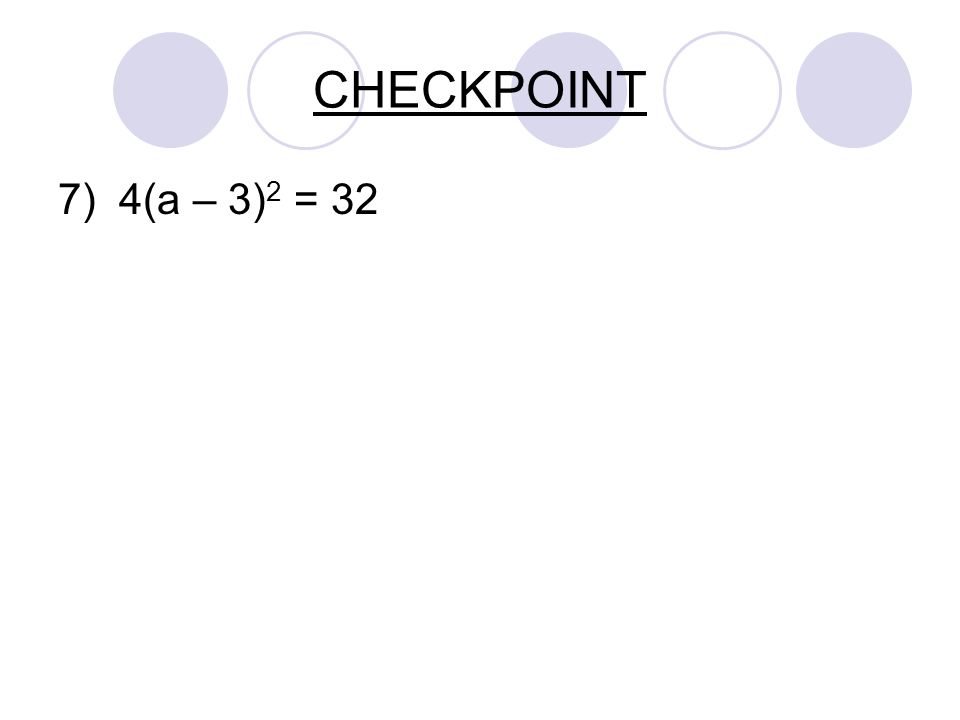 CHECKPOINT 7) 4(a – 3) 2 = 32