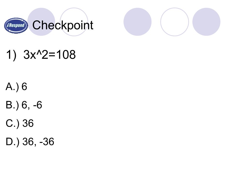 Checkpoint 1) 3x^2=108 A.) 6 B.) 6, -6 C.) 36 D.) 36, -36