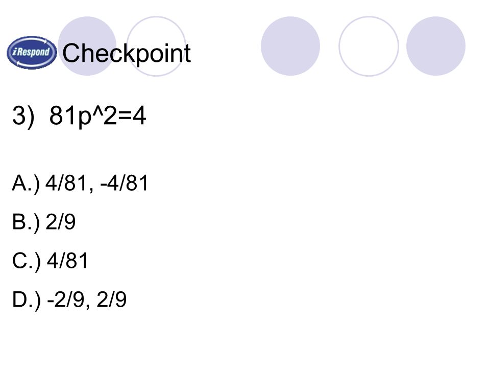 Checkpoint 3) 81p^2=4 A.) 4/81, -4/81 B.) 2/9 C.) 4/81 D.) -2/9, 2/9