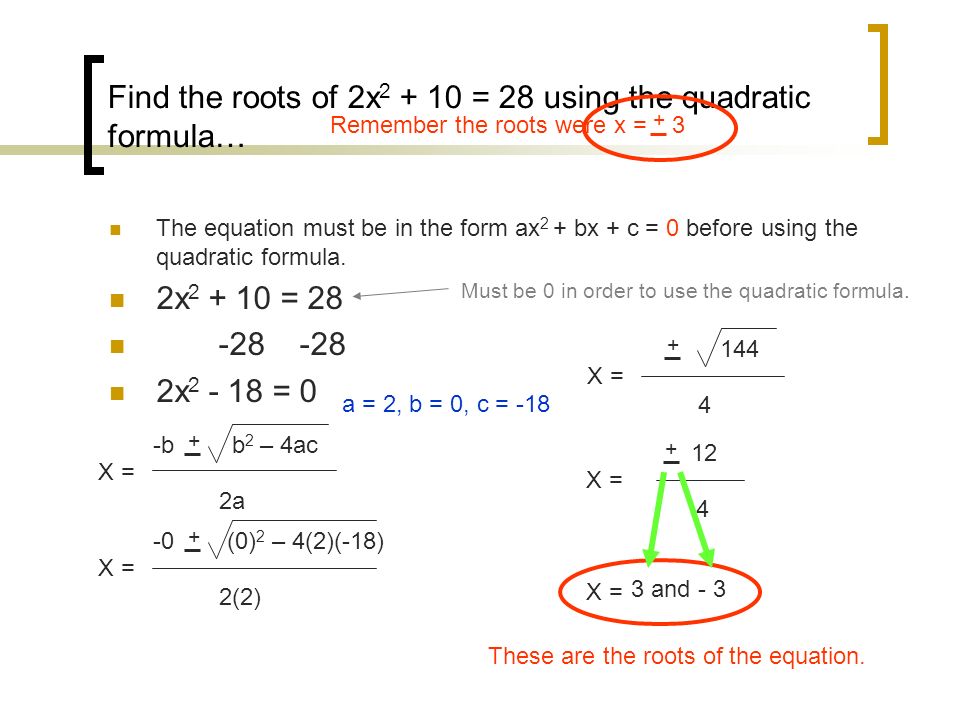 Find the roots of 2x = 28 using the quadratic formula… The equation must be in the form ax 2 + bx + c = 0 before using the quadratic formula.