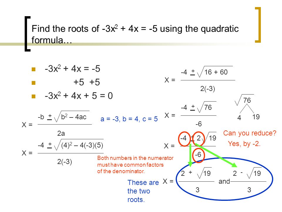 Find the roots of -3x 2 + 4x = -5 using the quadratic formula… -3x 2 + 4x = x 2 + 4x + 5 = 0 -b + b 2 – 4ac 2a X = -4 + (4) 2 – 4(-3)(5) 2(-3) X = a = -3, b = 4, c = (-3) X = X = X = Can you reduce.