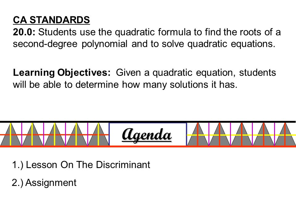 CA STANDARDS 20.0: Students use the quadratic formula to find the roots of a second-degree polynomial and to solve quadratic equations.