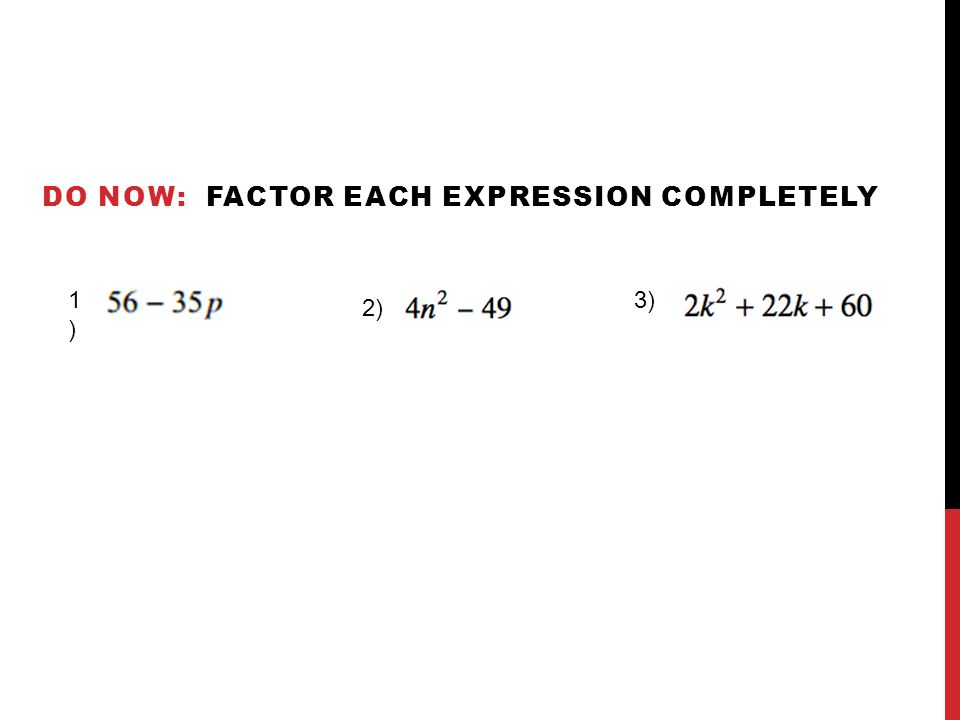 DO NOW: FACTOR EACH EXPRESSION COMPLETELY 1) 1) 2) 3)