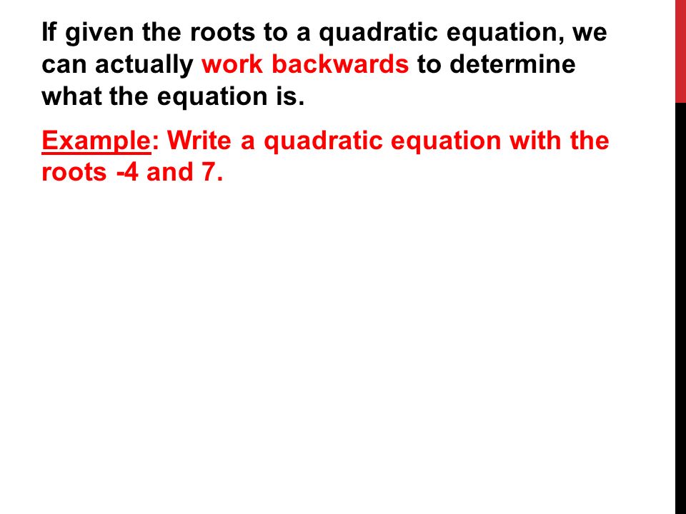 If given the roots to a quadratic equation, we can actually work backwards to determine what the equation is.