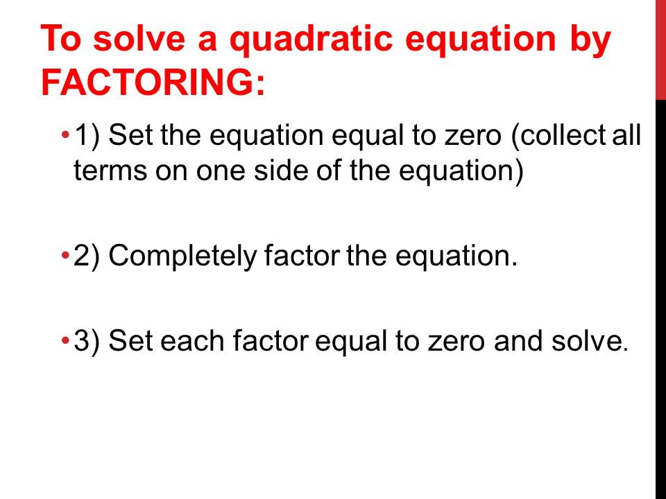 To solve a quadratic equation by FACTORING: 1) Set the equation equal to zero (collect all terms on one side of the equation) 2) Completely factor the equation.