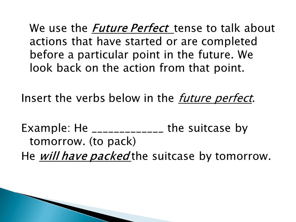 We use the Future Perfect tense to talk about actions that have started or are completed before a particular point in the future.