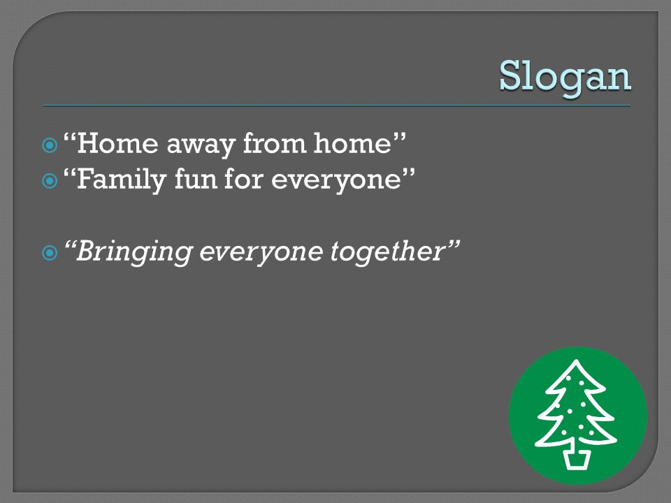  Home away from home  Family fun for everyone  Bringing everyone together