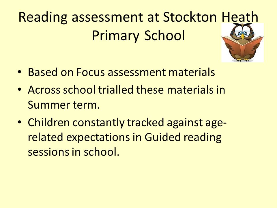 Reading assessment at Stockton Heath Primary School Based on Focus assessment materials Across school trialled these materials in Summer term.