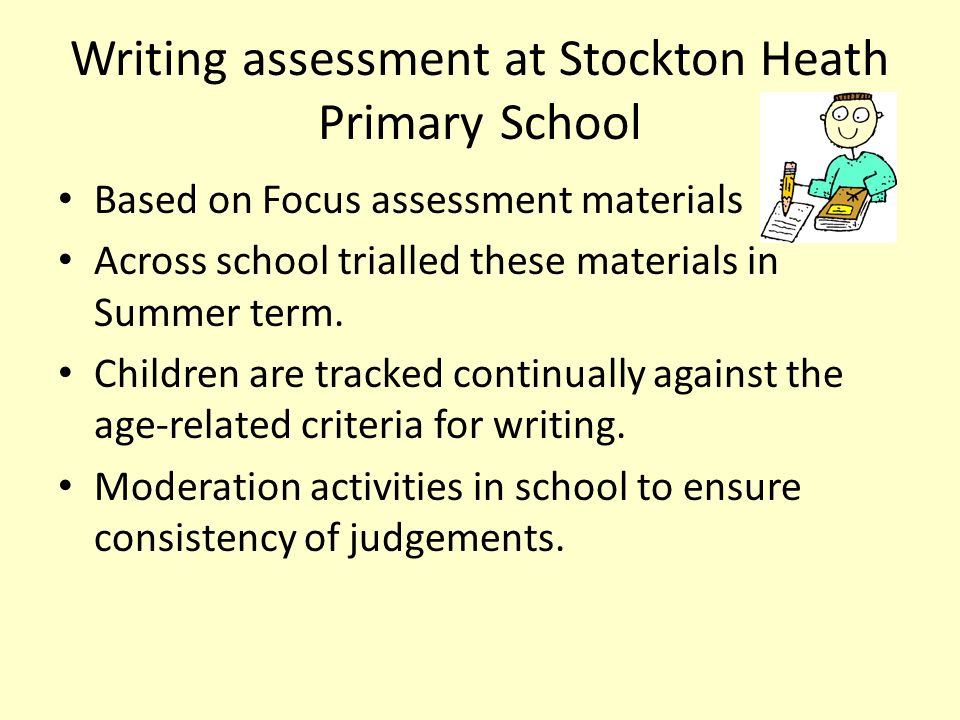 Writing assessment at Stockton Heath Primary School Based on Focus assessment materials Across school trialled these materials in Summer term.