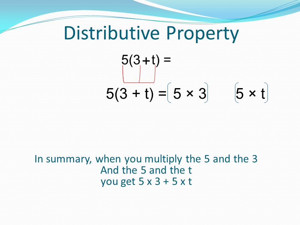 Distributive Property 5(3 t) = In summary, when you multiply the 5 and the 3 And the 5 and the t you get 5 x x t 5(3 + t) =5 × 35 × t +