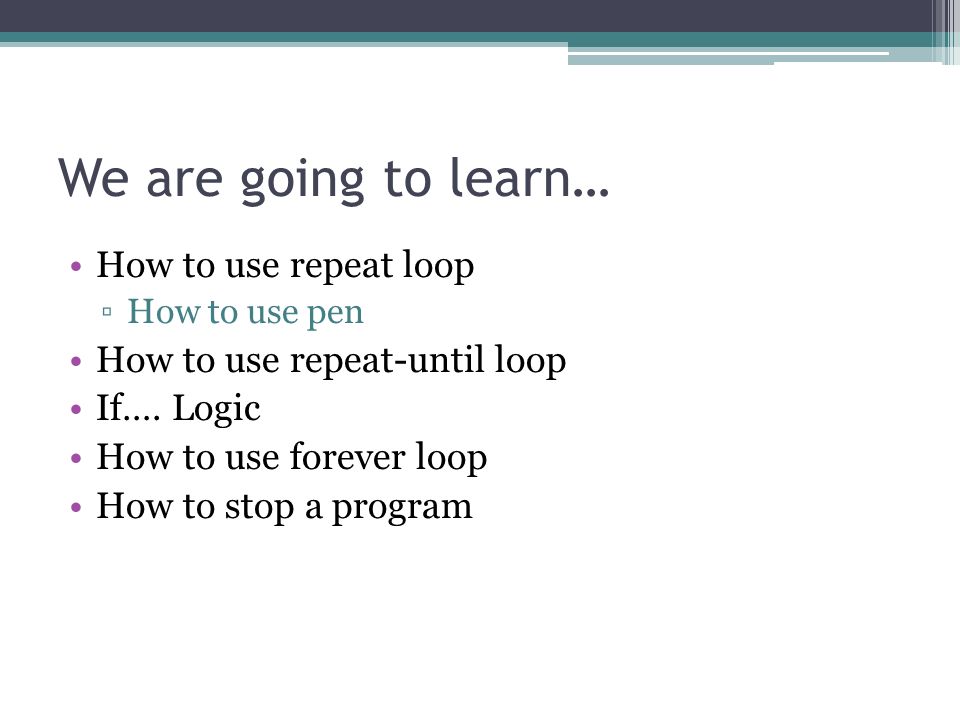 We are going to learn… How to use repeat loop ▫How to use pen How to use repeat-until loop If….