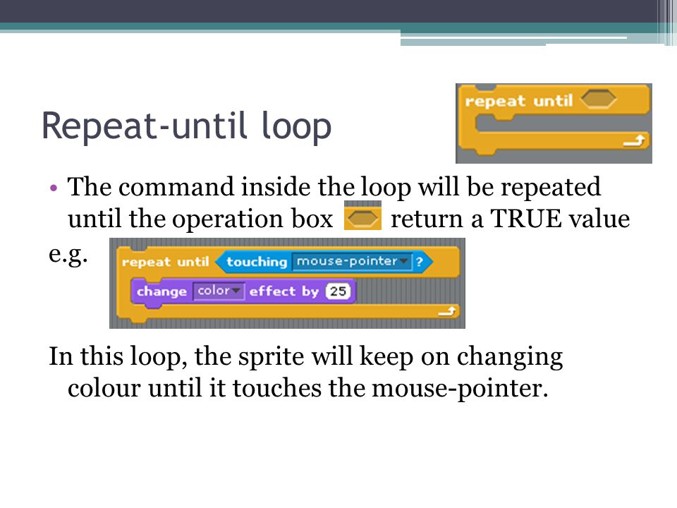 Repeat-until loop The command inside the loop will be repeated until the operation box return a TRUE value e.g.