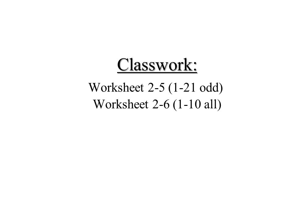 Classwork: Classwork: Worksheet 2-5 (1-21 odd) Worksheet 2-6 (1-10 all)