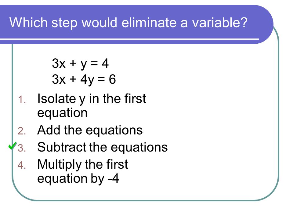 Which step would eliminate a variable. 3x + y = 4 3x + 4y = 6 1.
