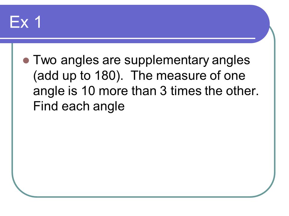 Ex 1 Two angles are supplementary angles (add up to 180).