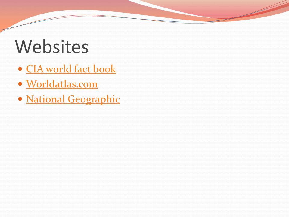 Websites CIA world fact book Worldatlas.com National Geographic