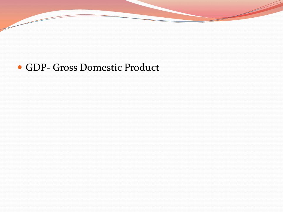 GDP- Gross Domestic Product