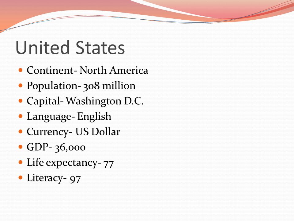 United States Continent- North America Population- 308 million Capital- Washington D.C.