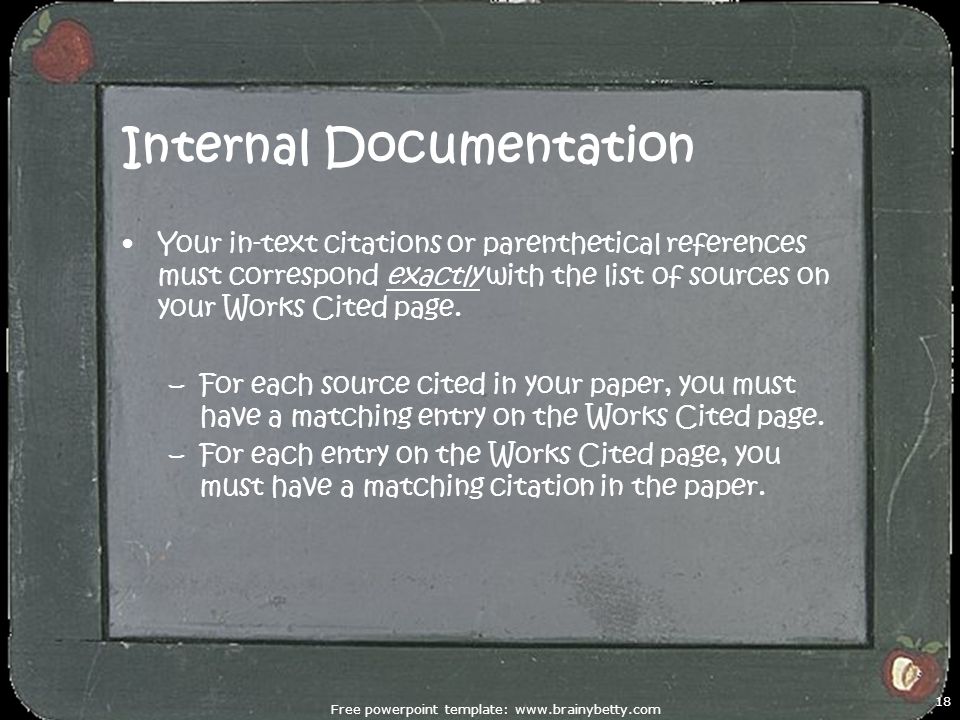 Internal Documentation Your in-text citations or parenthetical references must correspond exactly with the list of sources on your Works Cited page.