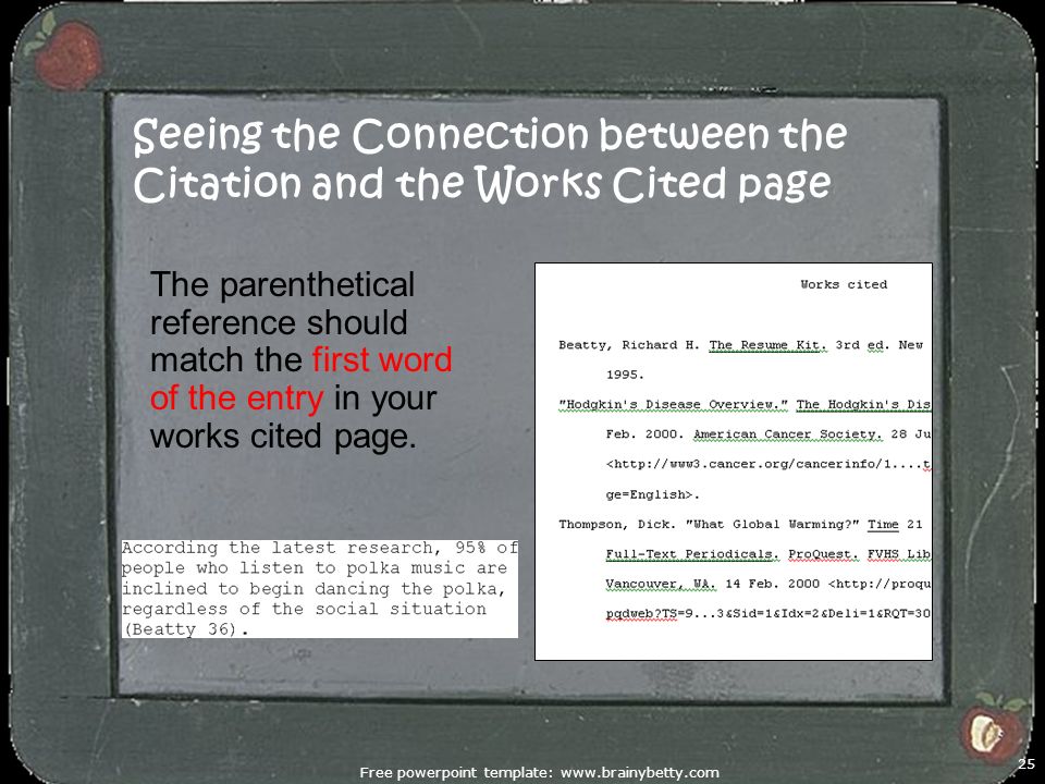 Seeing the Connection between the Citation and the Works Cited page Free powerpoint template:   25 The parenthetical reference should match the first word of the entry in your works cited page.