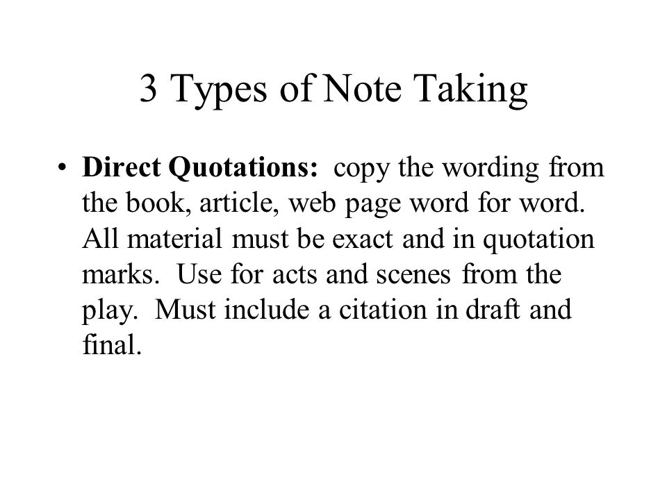 3 Types of Note Taking Direct Quotations: copy the wording from the book, article, web page word for word.