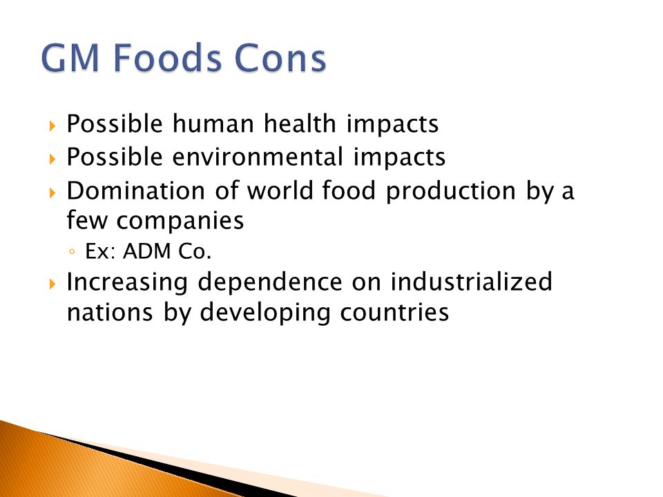  Possible human health impacts  Possible environmental impacts  Domination of world food production by a few companies ◦ Ex: ADM Co.