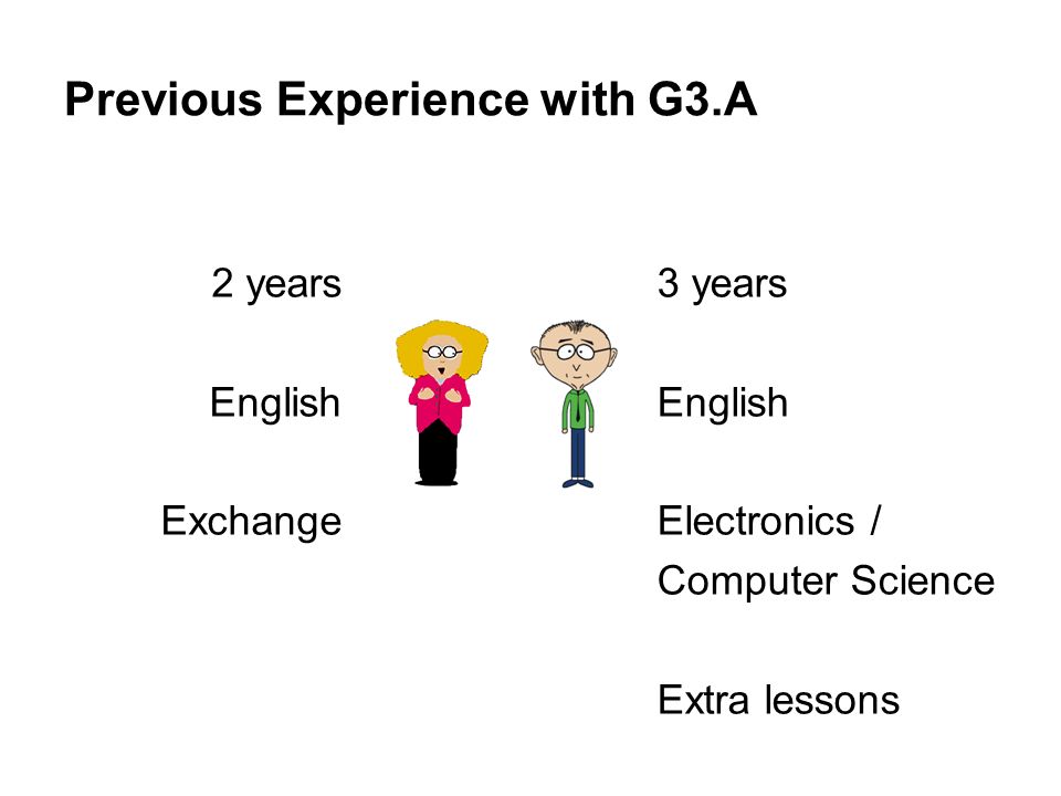 Previous Experience with G3.A 3 years English Electronics / Computer Science Extra lessons 2 years English Exchange