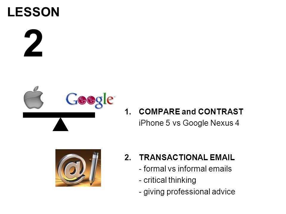 LESSON 2 1.COMPARE and CONTRAST iPhone 5 vs Google Nexus 4 2.TRANSACTIONAL  - formal vs informal  s - critical thinking - giving professional advice